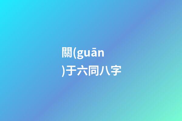 關(guān)于六同八字