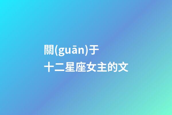 關(guān)于十二星座女主的文-第1張-星座運(yùn)勢(shì)-玄機(jī)派