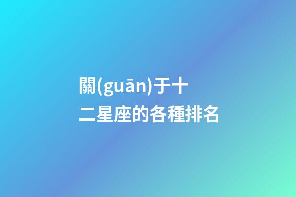 關(guān)于十二星座的各種排名-第1張-星座運(yùn)勢(shì)-玄機(jī)派