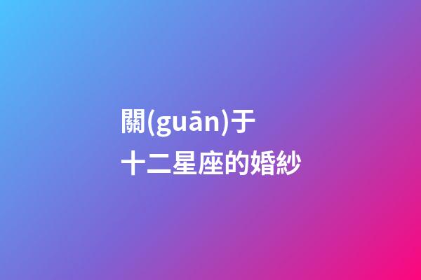 關(guān)于十二星座的婚紗-第1張-星座運(yùn)勢-玄機(jī)派