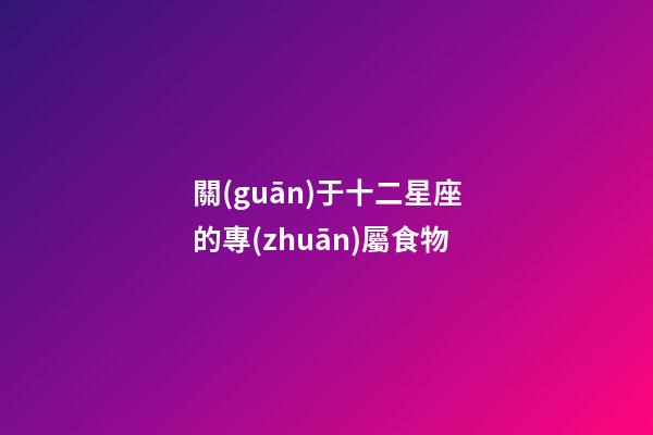 關(guān)于十二星座的專(zhuān)屬食物