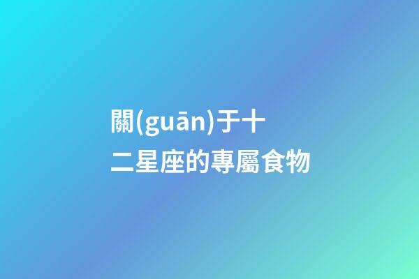 關(guān)于十二星座的專屬食物-第1張-星座運勢-玄機派