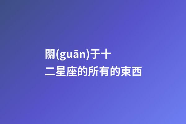 關(guān)于十二星座的所有的東西-第1張-星座運勢-玄機派