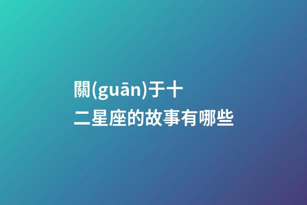 關(guān)于十二星座的故事有哪些-第1張-星座運勢-玄機派