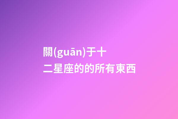關(guān)于十二星座的的所有東西-第1張-星座運(yùn)勢(shì)-玄機(jī)派