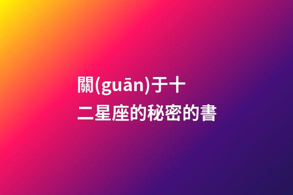 關(guān)于十二星座的秘密的書-第1張-星座運(yùn)勢(shì)-玄機(jī)派