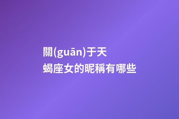 關(guān)于天蝎座女的昵稱有哪些-第1張-星座運(yùn)勢(shì)-玄機(jī)派
