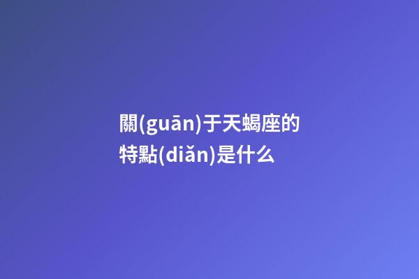 關(guān)于天蝎座的特點(diǎn)是什么-第1張-星座運(yùn)勢-玄機(jī)派