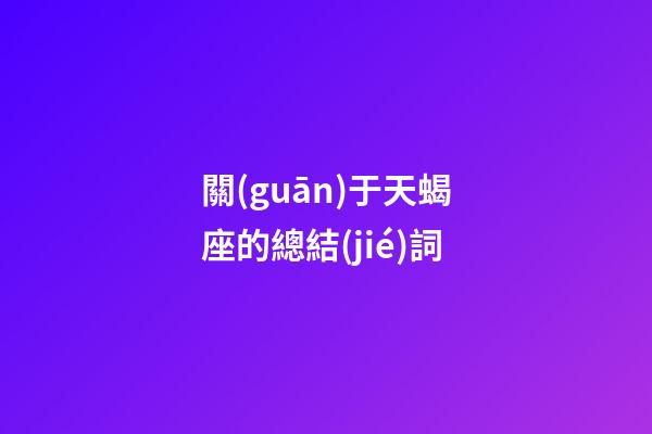 關(guān)于天蝎座的總結(jié)詞-第1張-星座運(yùn)勢-玄機(jī)派