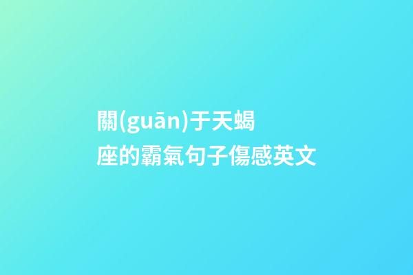 關(guān)于天蝎座的霸氣句子傷感英文-第1張-星座運(yùn)勢(shì)-玄機(jī)派