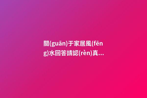 關(guān)于家居風(fēng)水回答請認(rèn)真看完