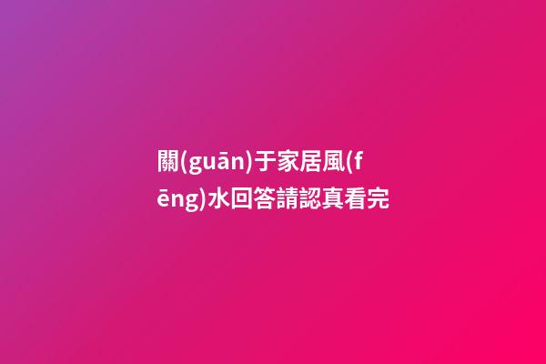關(guān)于家居風(fēng)水回答請認真看完