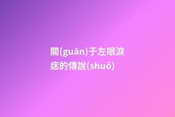 關(guān)于左眼淚痣的傳說(shuō)