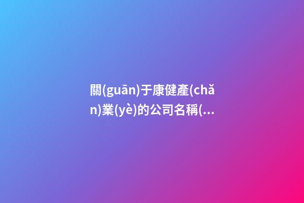 關(guān)于康健產(chǎn)業(yè)的公司名稱(chēng)，康健產(chǎn)物公司名字大全，個(gè)個(gè)吉祥-第1張-公司起名-玄機(jī)派