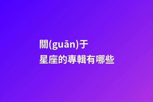 關(guān)于星座的專輯有哪些-第1張-星座運(yùn)勢(shì)-玄機(jī)派