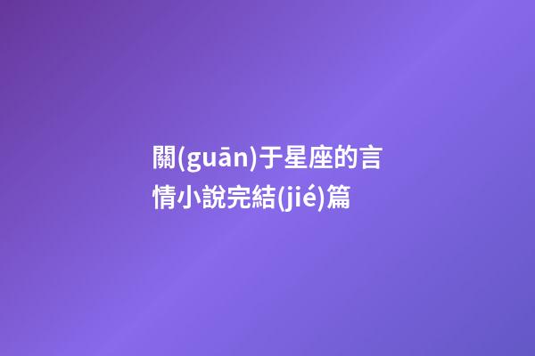 關(guān)于星座的言情小說完結(jié)篇-第1張-星座運(yùn)勢-玄機(jī)派