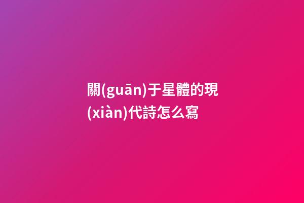 關(guān)于星體的現(xiàn)代詩怎么寫-第1張-星座運(yùn)勢(shì)-玄機(jī)派