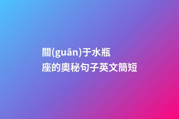 關(guān)于水瓶座的奧秘句子英文簡短-第1張-星座運勢-玄機派