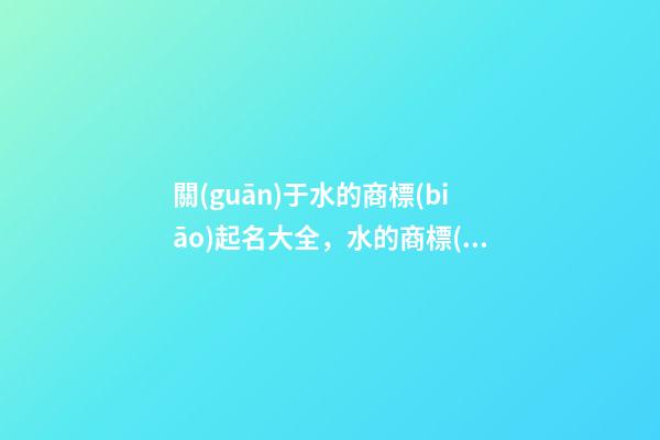 關(guān)于水的商標(biāo)起名大全，水的商標(biāo)起名案例賞析-第1張-商標(biāo)起名-玄機(jī)派