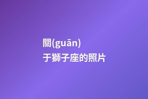 關(guān)于獅子座的照片-第1張-星座運(yùn)勢-玄機(jī)派