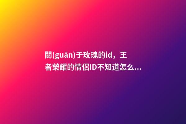 關(guān)于玫瑰的id，王者榮耀的情侶ID不知道怎么起-第1張-觀點(diǎn)-玄機(jī)派