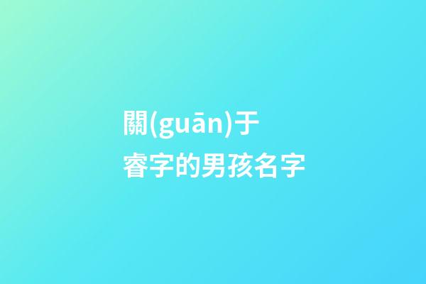 關(guān)于睿字的男孩名字(有睿字的男孩名字)-第1張-男孩起名-玄機(jī)派