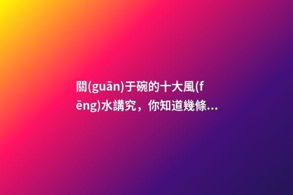 關(guān)于碗的十大風(fēng)水講究，你知道幾條呢？