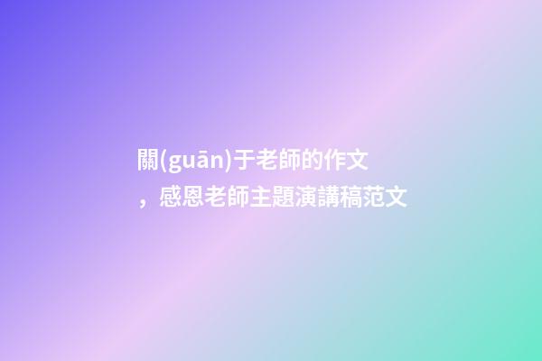 關(guān)于老師的作文，感恩老師主題演講稿范文-第1張-觀點-玄機派