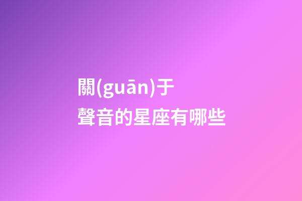 關(guān)于聲音的星座有哪些-第1張-星座運(yùn)勢(shì)-玄機(jī)派