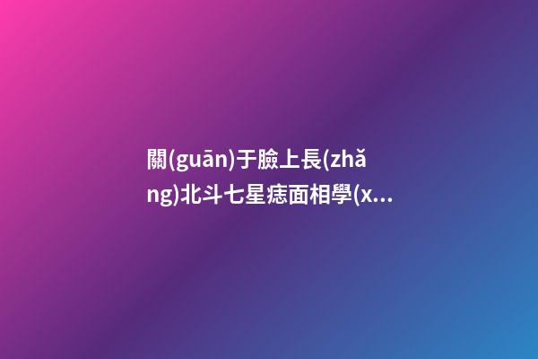 關(guān)于臉上長(zhǎng)北斗七星痣面相學(xué)