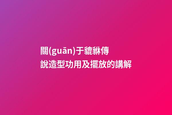 關(guān)于貔貅傳說造型功用及擺放的講解