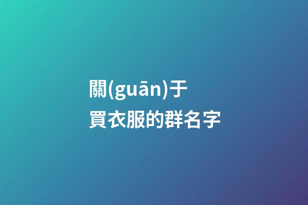 關(guān)于買衣服的群名字-第1張-公司起名-玄機(jī)派