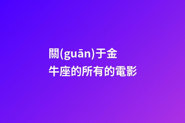 關(guān)于金牛座的所有的電影-第1張-星座運勢-玄機派