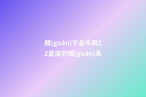 關(guān)于金牛與12星座的關(guān)系-第1張-星座運(yùn)勢(shì)-玄機(jī)派
