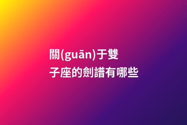 關(guān)于雙子座的劍譜有哪些-第1張-星座運勢-玄機派