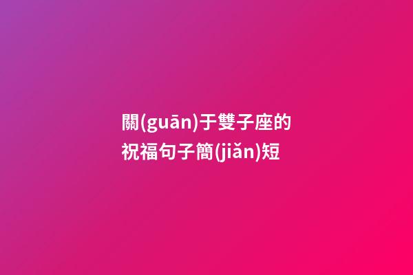 關(guān)于雙子座的祝福句子簡(jiǎn)短-第1張-星座運(yùn)勢(shì)-玄機(jī)派
