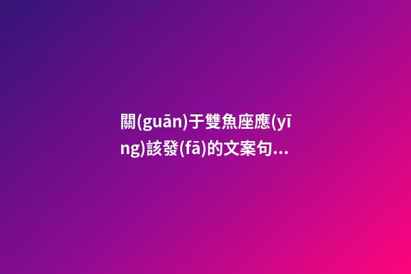 關(guān)于雙魚座應(yīng)該發(fā)的文案句子-第1張-星座運(yùn)勢(shì)-玄機(jī)派