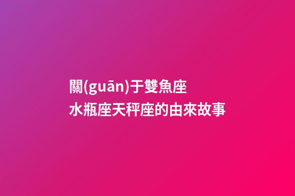 關(guān)于雙魚座水瓶座天秤座的由來故事-第1張-星座運勢-玄機(jī)派