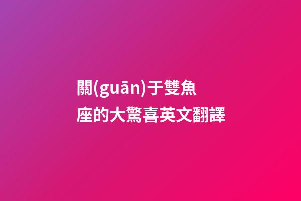 關(guān)于雙魚座的大驚喜英文翻譯-第1張-星座運(yùn)勢-玄機(jī)派