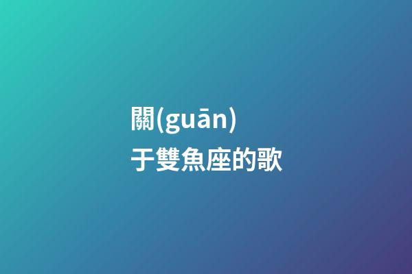 關(guān)于雙魚座的歌-第1張-星座運(yùn)勢-玄機(jī)派