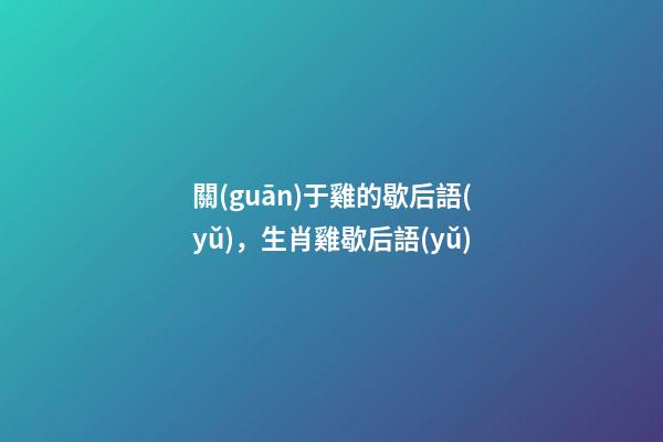 關(guān)于雞的歇后語(yǔ)，生肖雞歇后語(yǔ)