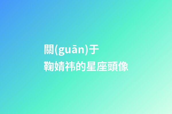關(guān)于鞠婧祎的星座頭像-第1張-星座運(yùn)勢(shì)-玄機(jī)派