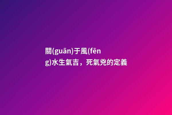 關(guān)于風(fēng)水生氣吉，死氣兇的定義