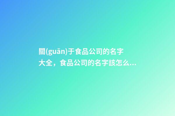 關(guān)于食品公司的名字大全，食品公司的名字該怎么取？-第1張-公司起名-玄機(jī)派