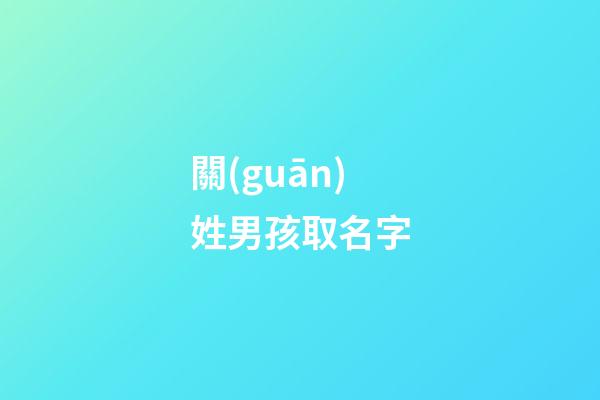關(guān)姓男孩取名字(姓關(guān)男孩名字大全)-第1張-男孩起名-玄機(jī)派