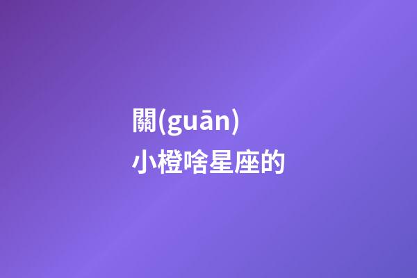 關(guān)小橙啥星座的-第1張-星座運(yùn)勢(shì)-玄機(jī)派