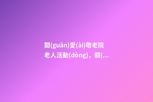 關(guān)愛(ài)敬老院老人活動(dòng)，關(guān)懷暖人心——柏樹(shù)巷社區(qū)開(kāi)展慰問(wèn)活動(dòng)-第1張-觀點(diǎn)-玄機(jī)派