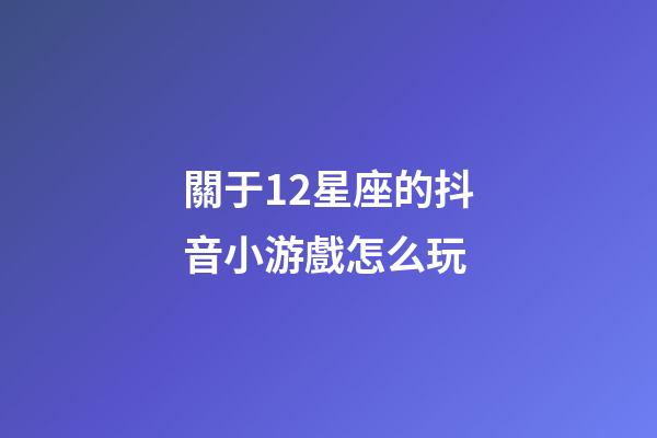 關于12星座的抖音小游戲怎么玩-第1張-星座運勢-玄機派