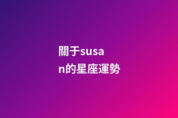 關于susan的星座運勢-第1張-星座運勢-玄機派