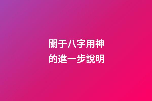 關于八字用神的進一步說明
